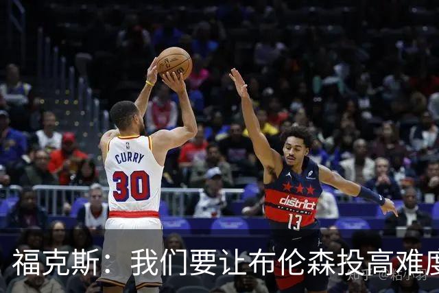 福克斯：我们要让布伦森投高难度球 或者迫使球离开他的手